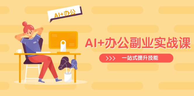 AI+办公副业实战课:从Excel到PPT,从行业分析到视频制作,一站式提升技能-网创源码
