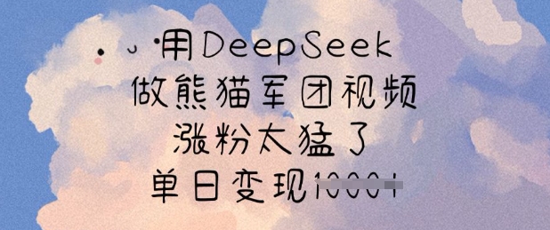 用DeepSeek做熊猫军团视频，涨粉太猛了，单日变现多张-网创源码