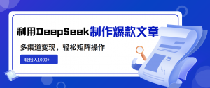 利用DeepSeek制作爆款文章,多渠道变现,轻松矩阵操作,轻松日入1000+-网创源码