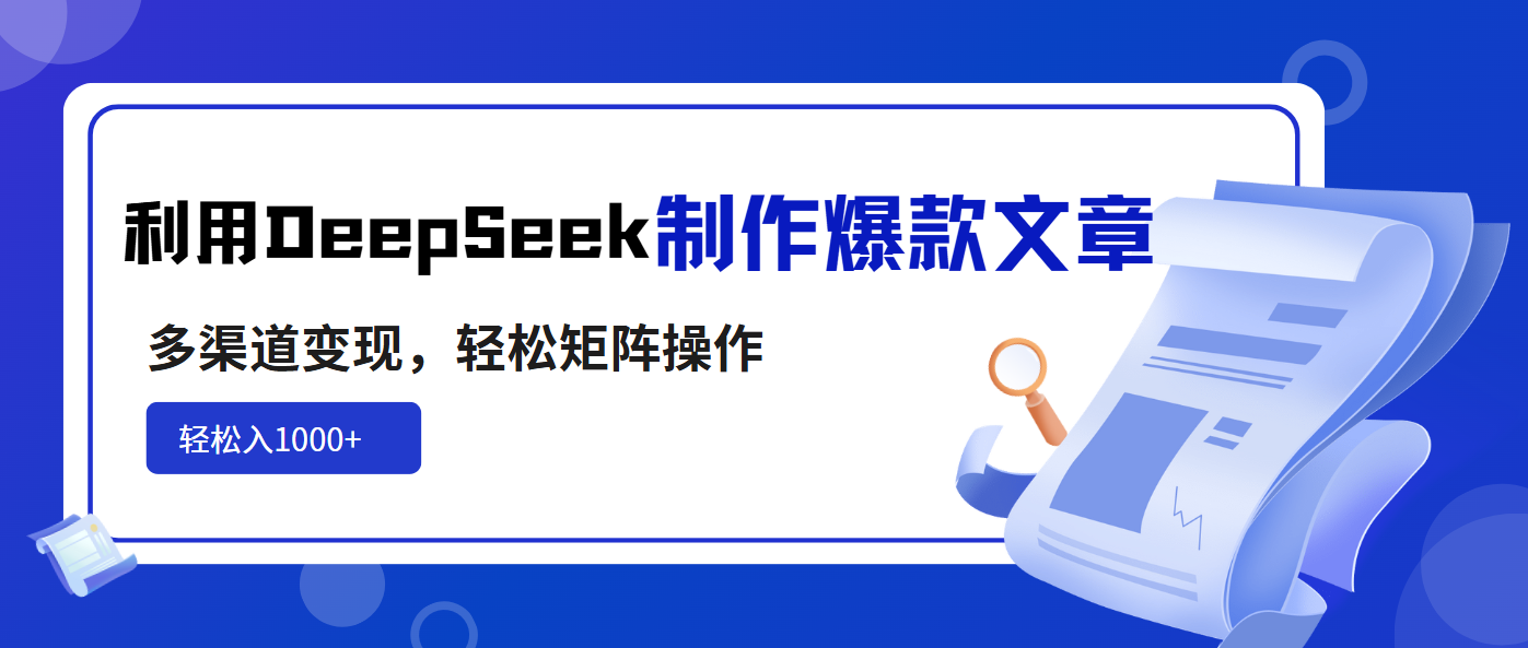 利用DeepSeek制作爆款文章，多渠道变现，轻松矩阵操作，轻松日入1000+-网创源码