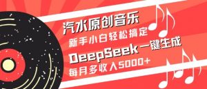 汽水原创音乐DeepSeek一键生成,新手小白轻松搞定,每月多收入5k+-网创源码
