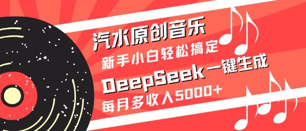 汽水原创音乐DeepSeek一键生成,新手小白轻松搞定,每月多收入5k+-网创源码