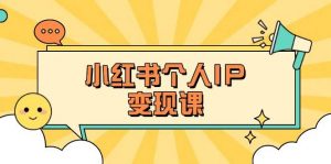 小红书个人变现课:精准人设定位+爆款选题拆解,教你打造百万流量账号秘籍-网创源码