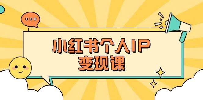 小红书个人变现课：精准人设定位+爆款选题拆解，教你打造百万流量账号秘籍-网创源码