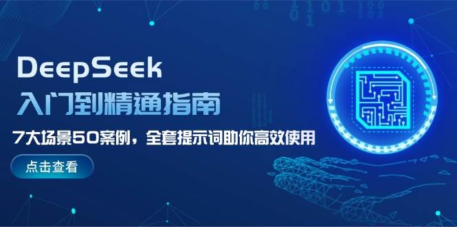 DeepSeek入门到精通指南,7大场景50案例,全套提示词助你高效使用-网创源码