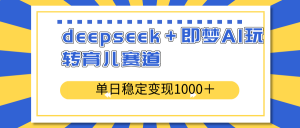 deepseek+即梦AI玩转育儿赛道,单日稳定变现1000+育儿赛道-网创源码