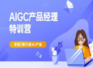 AIGC产品经理特训营-产品经理较教程，求职转行做AI产品-网创源码