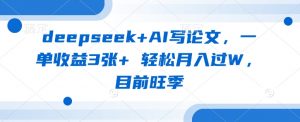 deepseek+AI写论文,一单收益3张+ 轻松月入过W,目前旺季-网创源码