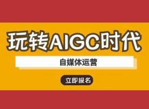 玩转AIGC时代-自媒体运营ai教程-网创源码