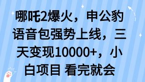 哪吒2爆火，利用这波热度，申公豹语音包强势上线，三天变现10...-网创源码