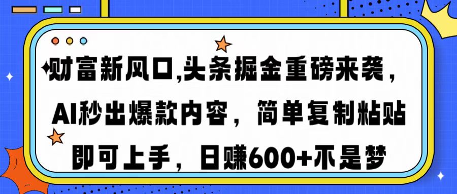 财富新风口,头条掘金重磅来袭AI秒出爆款内容简单复制粘贴即可上手，日…-网创源码
