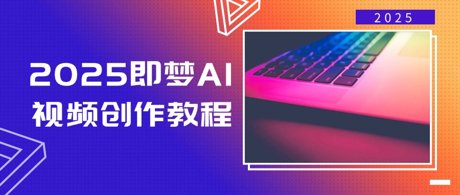 2025即梦AI视频创作教程,从零开始学做视频,文字图片生成视频轻松创作-网创源码