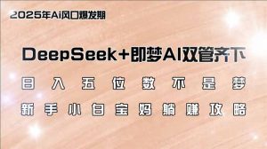 日入五位数不是梦，DeepSeek+即梦AI双管齐下，新手小白宝妈躺赚攻略-网创源码