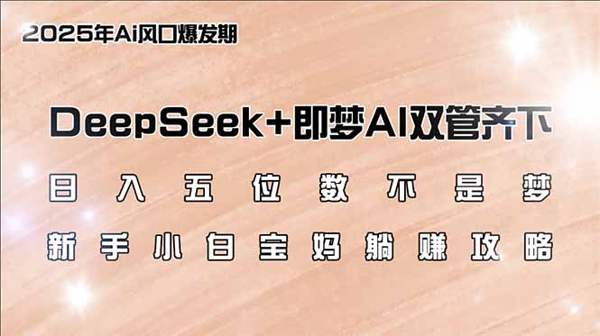 日入五位数不是梦，DeepSeek+即梦AI双管齐下，新手小白宝妈躺赚攻略-网创源码