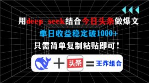 用deep seek结合今日头条做爆文，单日收益稳定破1000+，只需简单复制粘...-网创源码
