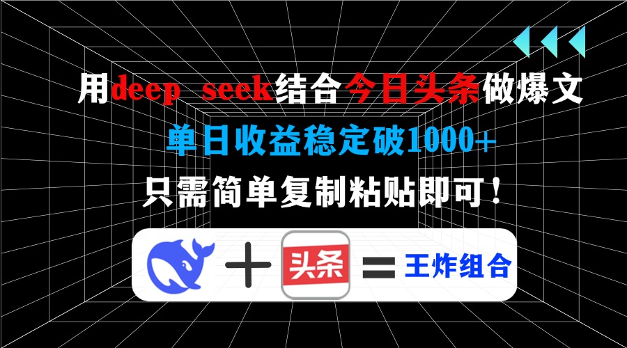 用deep seek结合今日头条做爆文，单日收益稳定破1000+，只需简单复制粘…-网创源码