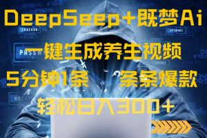 DeepSeek+既梦Ai生成养生视频,5分钟一条,条条爆款,轻松日入300+-网创源码