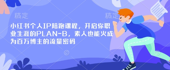 小红书个人IP陪跑课程，开启你职业生涯的PLAN-B，素人也能火成为百万博主的流量密码-网创源码
