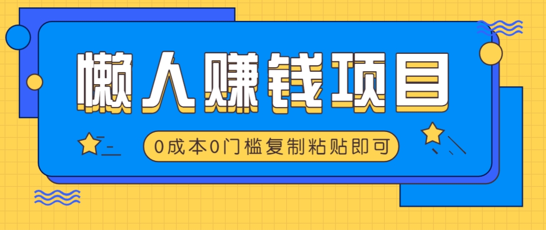 适合懒人的赚钱方法，复制粘贴即可，小白轻松上手几分钟就搞定-网创源码