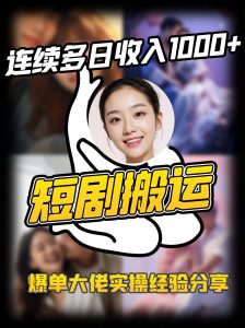 短剧搬运项目 连续多日收入1000+ 爆单大佬实操经验分享-网创源码
