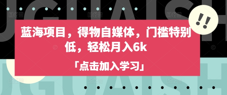 蓝海项目,得物自媒体,门槛特别低,轻松月入6k-网创源码