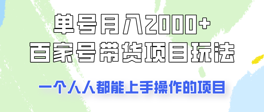 单号单月2000+的百家号带货玩法，一个人人能做的项目！-网创源码