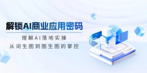 解锁AI商业应用密码:理解AI落地实操,从词生图到图生图的掌控-网创源码
