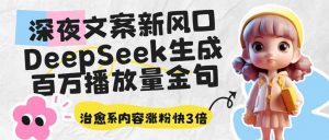 深夜文案新风口：DeepSeek生成百万播放量金句，治愈系内容涨粉快3倍-网创源码