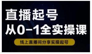直播起号从0-1全实操课，新人0基础快速入门，0-1阶段流程化学习-网创源码