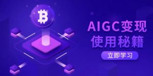 AIGC变现使用秘籍:从了解ChatGPT底层逻辑开始,开启高效智能之旅-网创源码