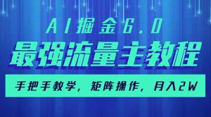 AI掘金6.0,最强流量主教程,手把手教学,矩阵操作,月入2w+-网创源码