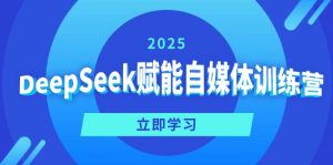 DeepSeek赋能自媒体训练营，定位、变现、爆文全攻略！-网创源码