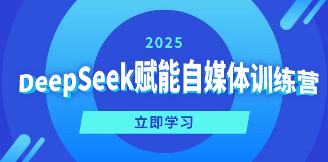 DeepSeek赋能自媒体训练营,定位、变现、爆文全攻略!-网创源码