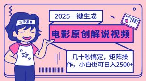 2025最新一键生成原创电影解说视频,小白也可无脑矩阵操作,一天几分钟...-网创源码