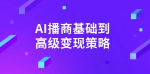 AI-播商基础到高级变现策略。通过详细拆解和讲解,实现商业变现。-网创源码