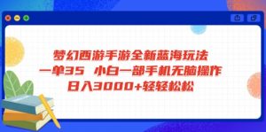 梦幻西游手游全新蓝海玩法 一单35 小白一部手机无脑操作 日入3000+轻轻...-网创源码