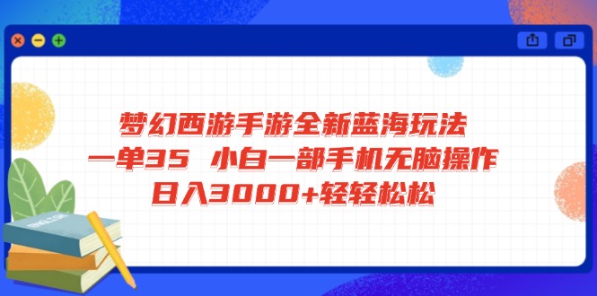 梦幻西游手游全新蓝海玩法 一单35 小白一部手机无脑操作 日入3000+轻轻…-网创源码