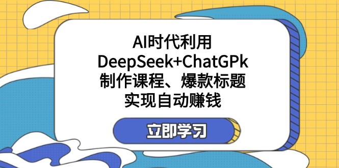 某付费文:AI时代利用DeepSeek+ChatGPk制作课程、爆款标题,实现自动赚钱-网创源码