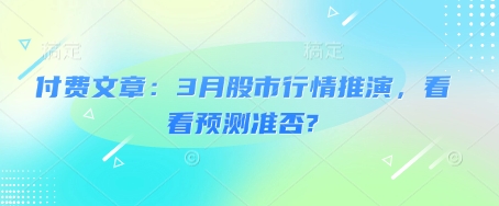 付费文章:3月股市行情推演,看看预测准否?-网创源码