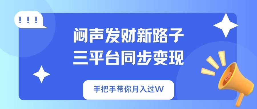闷声发财新路子！三平台同步变现，手把手带你月入过W-网创源码