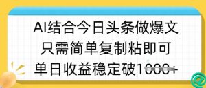 ai结合今日头条做半原创爆款视频,单日收益稳定多张,只需简单复制粘-网创源码