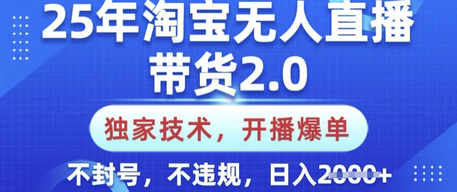 25年淘宝无人直播带货2.0.独家技术,开播爆单,纯小白易上手,不封号,不违规,日入多张【揭秘】-网创源码