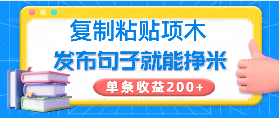复制粘贴小项目，发布句子就能赚米，单条收益200+-网创源码
