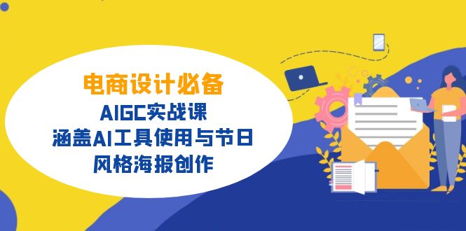 电商设计必备!AIGC实战课,涵盖AI工具使用与节日、风格海报创作-网创源码