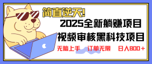 2025 全新视频审核黑科技项目登场,新手小白无脑上手5秒闭眼出单,订单...-网创源码