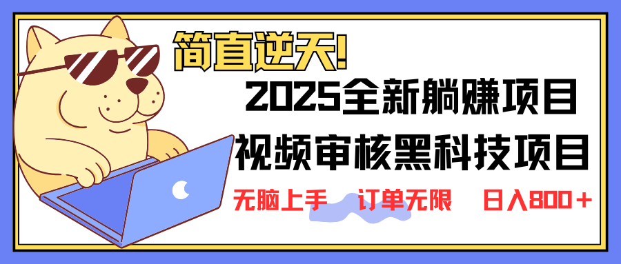 2025 全新视频审核黑科技项目登场，新手小白无脑上手5秒闭眼出单，订单…-网创源码