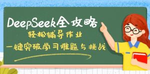 DeepSeek全攻略,轻松辅导作业,一键突破学习难题与挑战!-网创源码