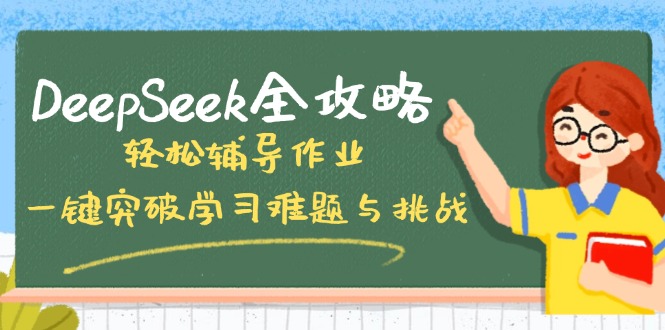 DeepSeek全攻略,轻松辅导作业,一键突破学习难题与挑战!-网创源码