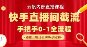 云帆内部直播课·快手直播间截流玩法，日引100+创业粉-网创源码