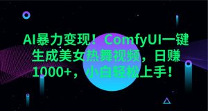 AI暴力变现！ComfyUI一键生成美女热舞视频，日赚1000+，小白轻松上手！-网创源码